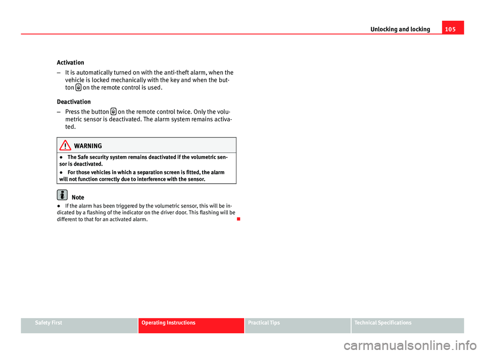 Seat Altea Freetrack 2012  Owners Manual 105
Unlocking and locking
Activation
– It is automatically turned on with the anti-theft alarm, when the
vehicle is locked mechanically with the key and when the but-
ton  
 on the remote control