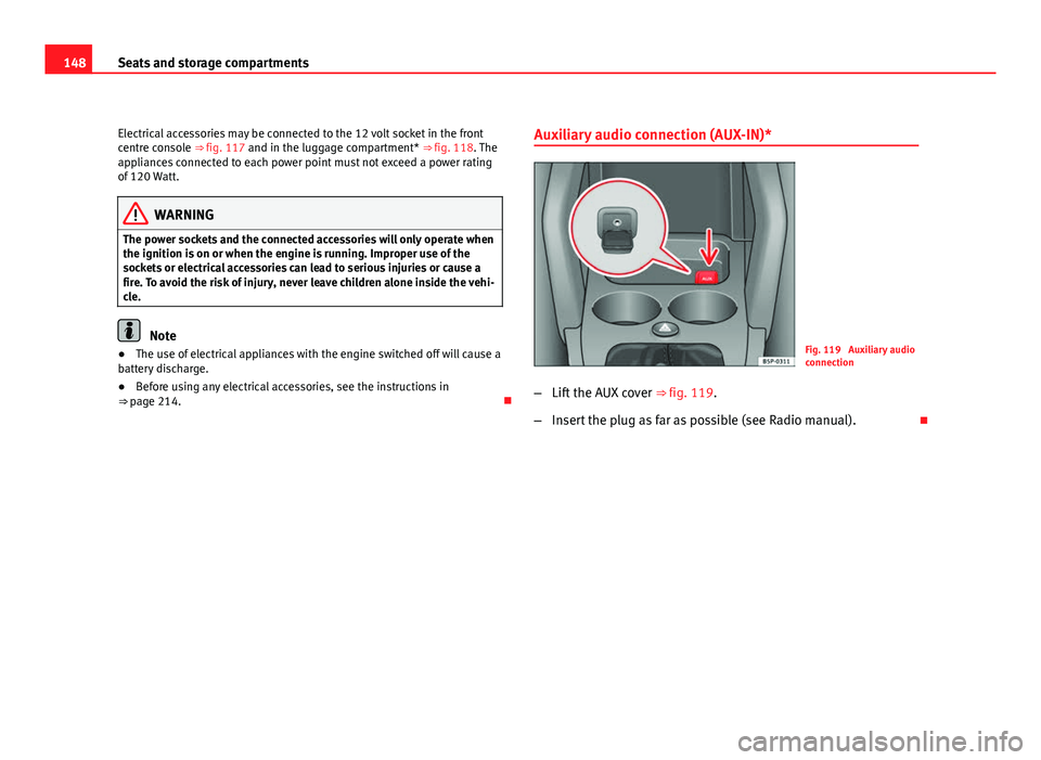 Seat Altea Freetrack 2012  Owners Manual 148Seats and storage compartments
Electrical accessories may be connected to the 12 volt socket in the front
centre console ⇒ fig. 117 and in the luggage compartment* ⇒  fig. 118. The
applianc