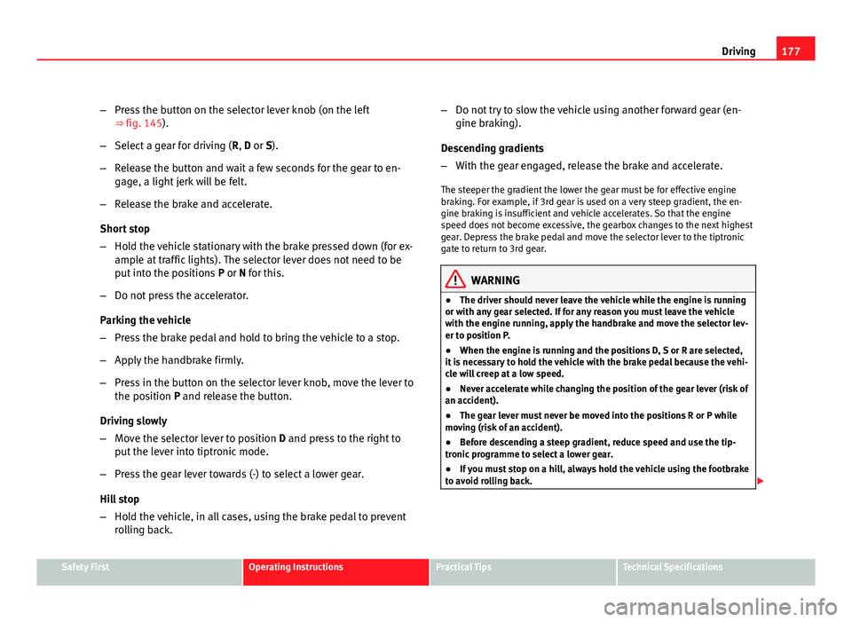 Seat Altea Freetrack 2012 Owners Manual 177
Driving
β Press the button on the selector lever knob (on the left
ββfig. 145).
β Select a gear for driving ( R, D or S).
β Release the button and wait a few seconds for the gear to en-
Seat Altea Freetrack 2012 Owners Manual 177
Driving
β Press the button on the selector lever knob (on the left
ββfig. 145).
β Select a gear for driving ( R, D or S).
β Release the button and wait a few seconds for the gear to en-