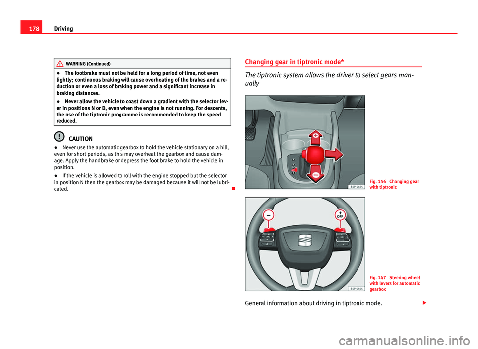 Seat Altea Freetrack 2012  Owners Manual 178Driving
WARNING (Continued)
● The footbrake must not be held for a long period of time, not even
lightly; continuous braking will cause overheating of the brakes and a re-
duction or even a loss 