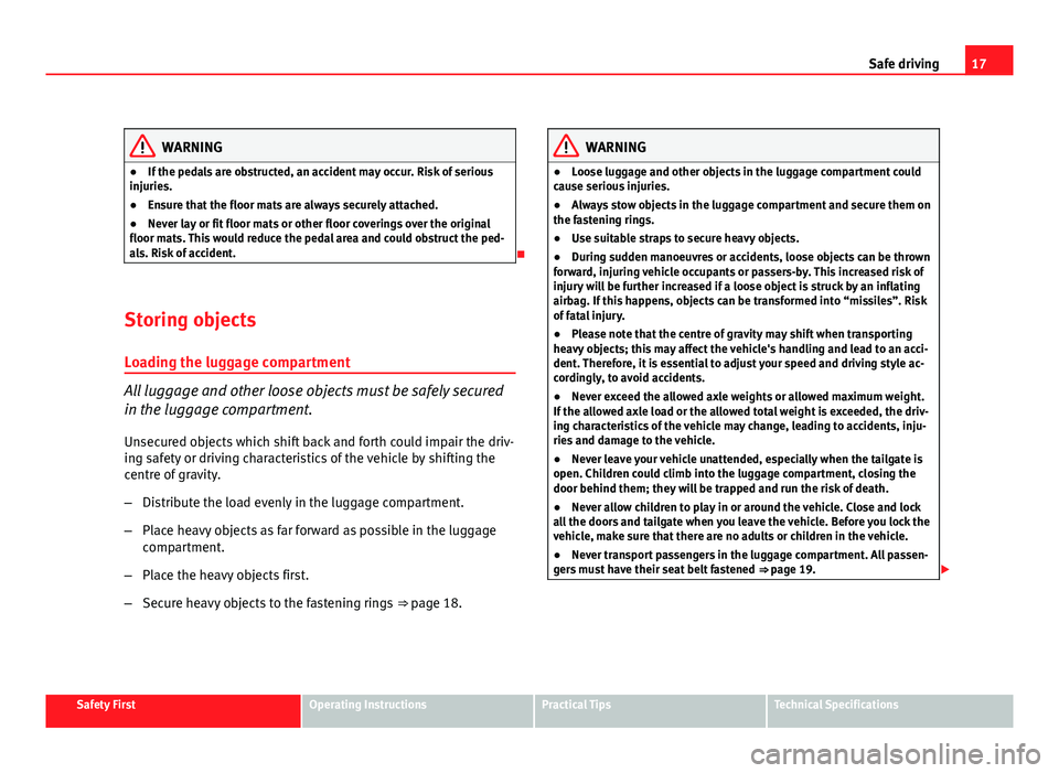 Seat Altea Freetrack 2012  Owners Manual 17
Safe driving
WARNING
● If the pedals are obstructed, an accident may occur. Risk of serious
injuries.
● Ensure that the floor mats are always securely attached.
● Never lay or fit floor mats 