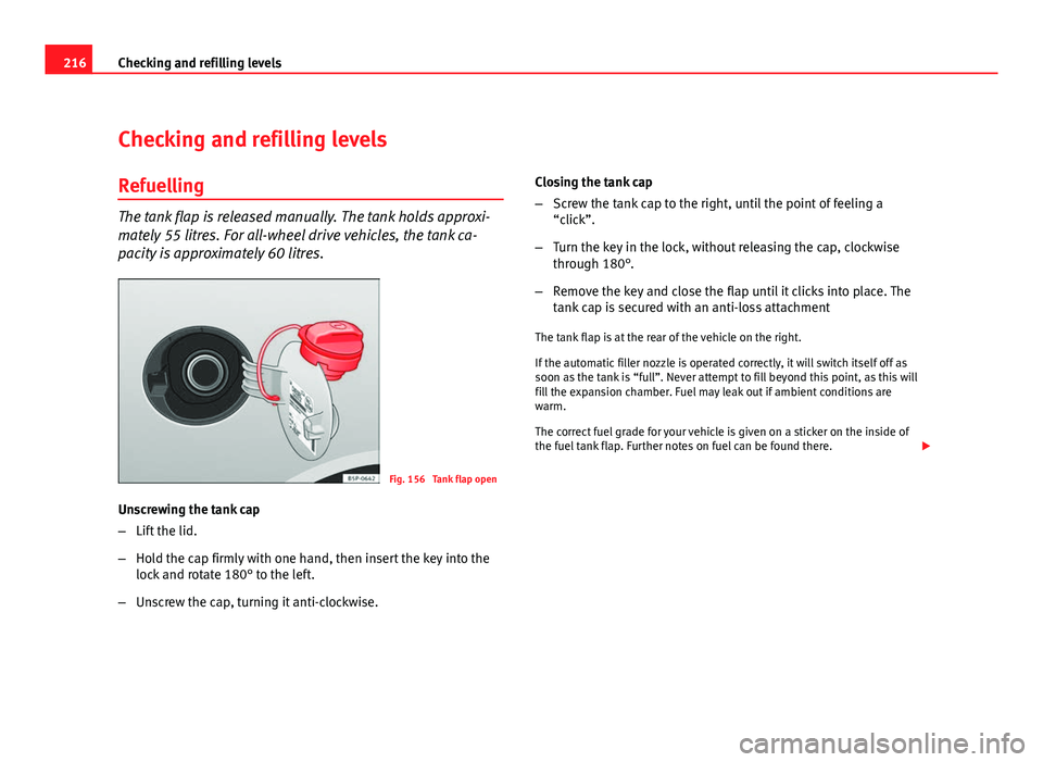 Seat Altea Freetrack 2012 Owners Manual 216Checking and refilling levels
Checking and refilling levels
Refuelling
The tank flap is released manually. The tank holds approxi-
mately 55 litres. For all-wheel drive vehicles, the tank ca-
pacit Seat Altea Freetrack 2012 Owners Manual 216Checking and refilling levels
Checking and refilling levels
Refuelling
The tank flap is released manually. The tank holds approxi-
mately 55 litres. For all-wheel drive vehicles, the tank ca-
pacit