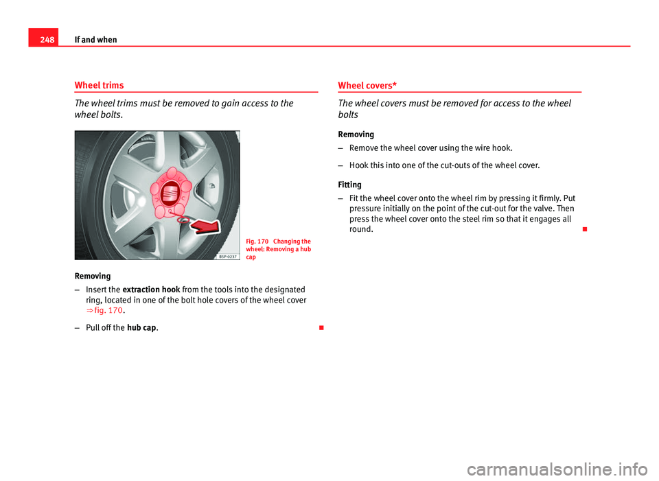 Seat Altea Freetrack 2012 Owners Manual 248If and when
Wheel trims
The wheel trims must be removed to gain access to the
wheel bolts.
Fig. 170 Changing the
wheel: Removing a hub
cap
Removing
– Insert the extraction hook from the tools i Seat Altea Freetrack 2012 Owners Manual 248If and when
Wheel trims
The wheel trims must be removed to gain access to the
wheel bolts.
Fig. 170 Changing the
wheel: Removing a hub
cap
Removing
– Insert the extraction hook from the tools i