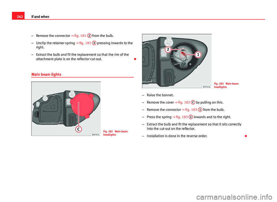 Seat Altea Freetrack 2012 Owners Manual 262If and when
–Remove the connector ⇒ fig. 181 2
from the bulb.
– Unclip the retainer spring ⇒ fig. 181 3
pressing inwards to the
right.
– Extract the bulb and fit the replacement s Seat Altea Freetrack 2012 Owners Manual 262If and when
–Remove the connector ⇒ fig. 181 2
from the bulb.
– Unclip the retainer spring ⇒ fig. 181 3
pressing inwards to the
right.
– Extract the bulb and fit the replacement s