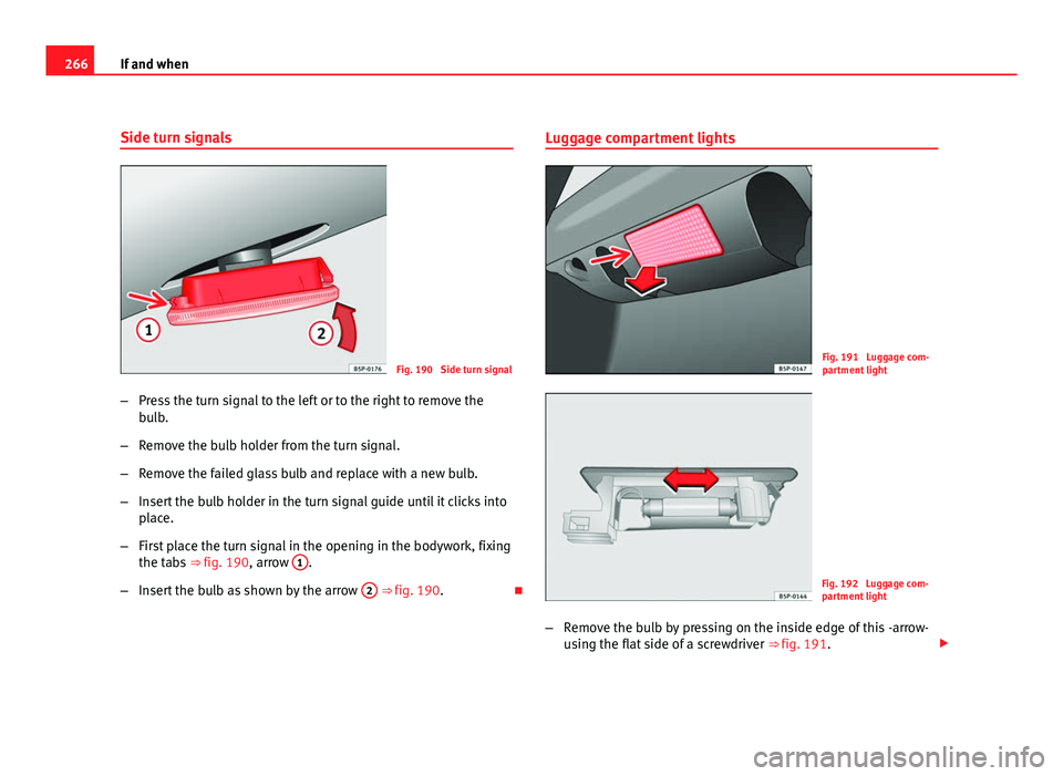 Seat Altea Freetrack 2012  Owners Manual 266If and when
Side turn signals
Fig. 190  Side turn signal
– Press the turn signal to the left or to the right to remove the
bulb.
– Remove the bulb holder from the turn signal.
– Remove the fa