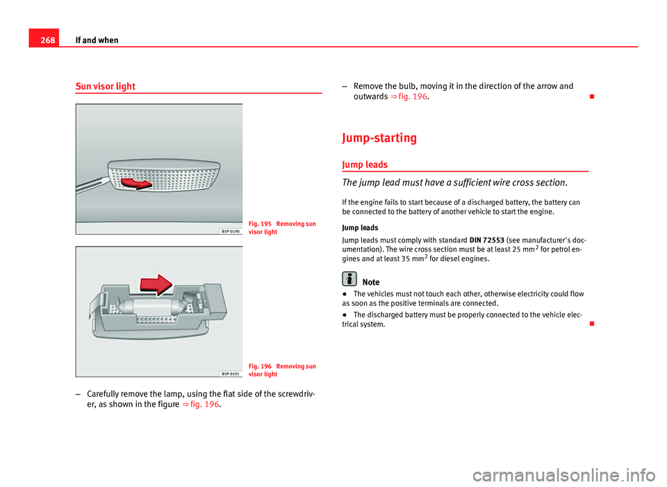 Seat Altea Freetrack 2012  Owners Manual 268If and when
Sun visor light
Fig. 195  Removing sun
visor light
Fig. 196  Removing sun
visor light
– Carefully remove the lamp, using the flat side of the screwdriv-
er, as shown in the figure  