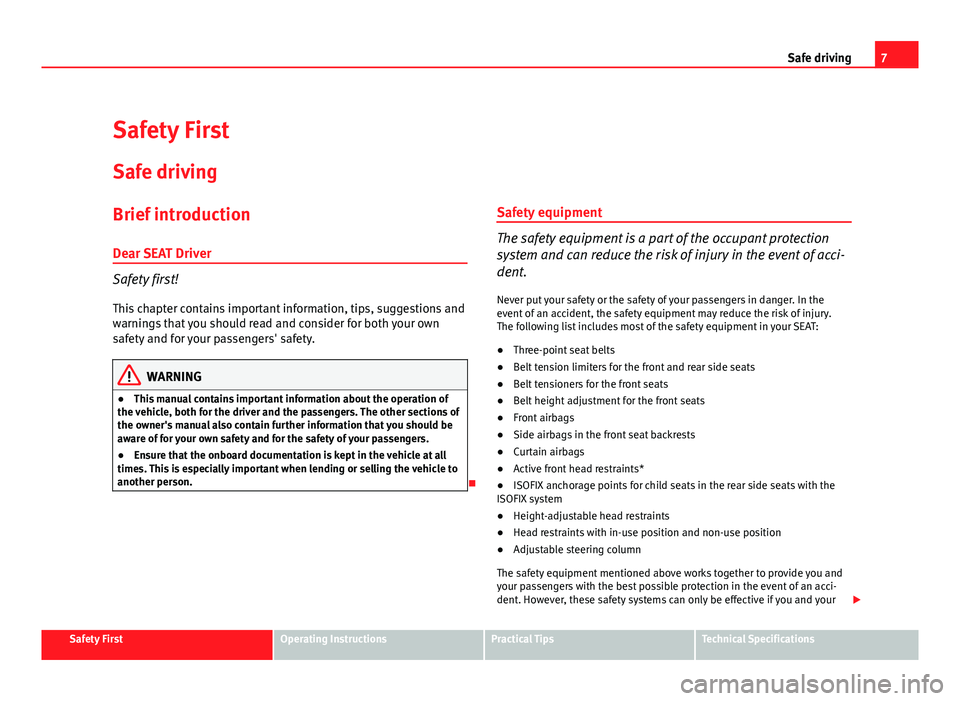 Seat Altea Freetrack 2012  Owners Manual 7
Safe driving
Safety First
Safe driving
Brief introduction
Dear SEAT Driver
Safety first! This chapter contains important information, tips, suggestions and
warnings that you should read and consider