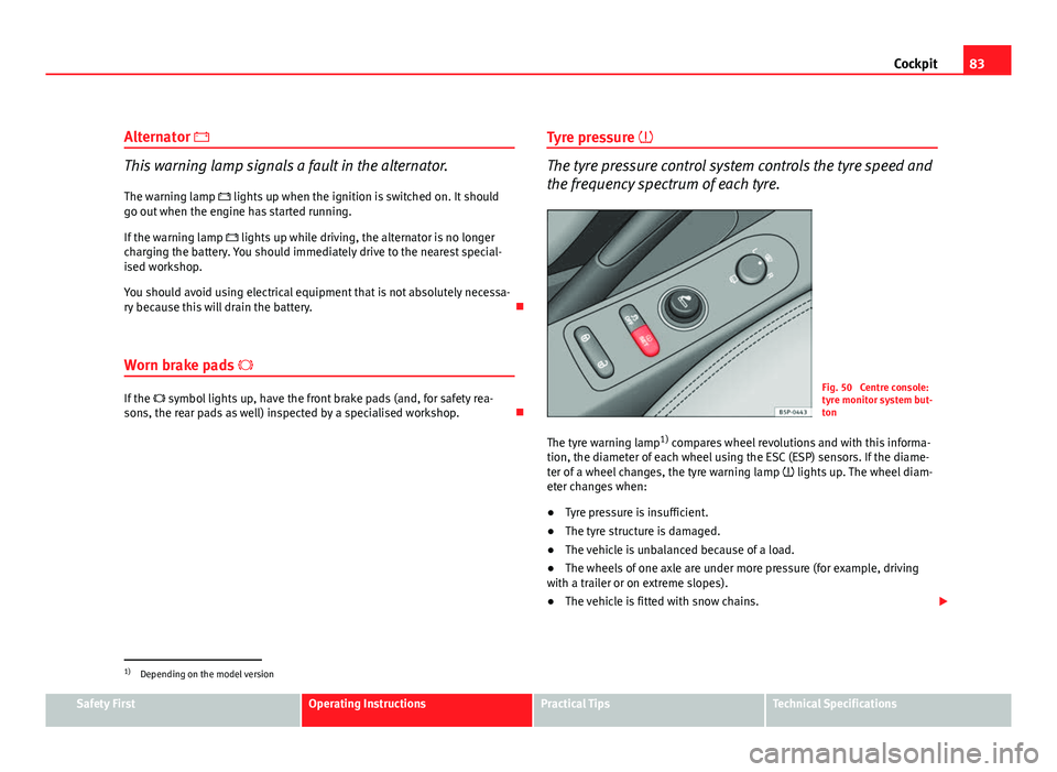 Seat Altea Freetrack 2012  Owners Manual 83
Cockpit
Alternator 
This warning lamp signals a fault in the alternator.
The warning lamp   lights up when the ignition is switched on. It should
go out when the engine has started running.
I