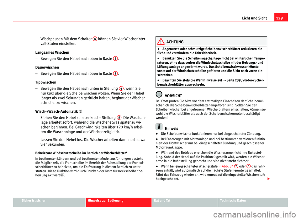 Seat Altea Freetrack 2012  Betriebsanleitung (in German) 129
Licht und Sicht
Wischpausen Mit dem Schalter  A
 können Sie vier Wischerinter-
vall-Stufen einstellen.
Langsames Wischen
– Bewegen Sie den Hebel nach oben in Raste  2
.
Dauerwischen
– Bewegen