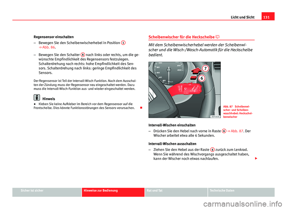 Seat Altea Freetrack 2012  Betriebsanleitung (in German) 131
Licht und Sicht
Regensensor einschalten
– Bewegen Sie den Scheibenwischerhebel in Position  1
⇒ Abb. 86.
– Bewegen Sie den Schalter  A
 nach links oder rechts, um die ge-
wünschte Empfind