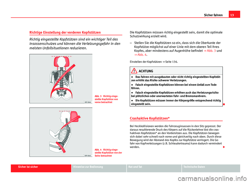 Seat Altea Freetrack 2012  Betriebsanleitung (in German) 13
Sicher fahren
Richtige Einstellung der vorderen Kopfstützen
Richtig eingestellte Kopfstützen sind ein wichtiger Teil des
Insassenschutzes und können die Verletzungsgefahr in den
meisten Unfallsi
