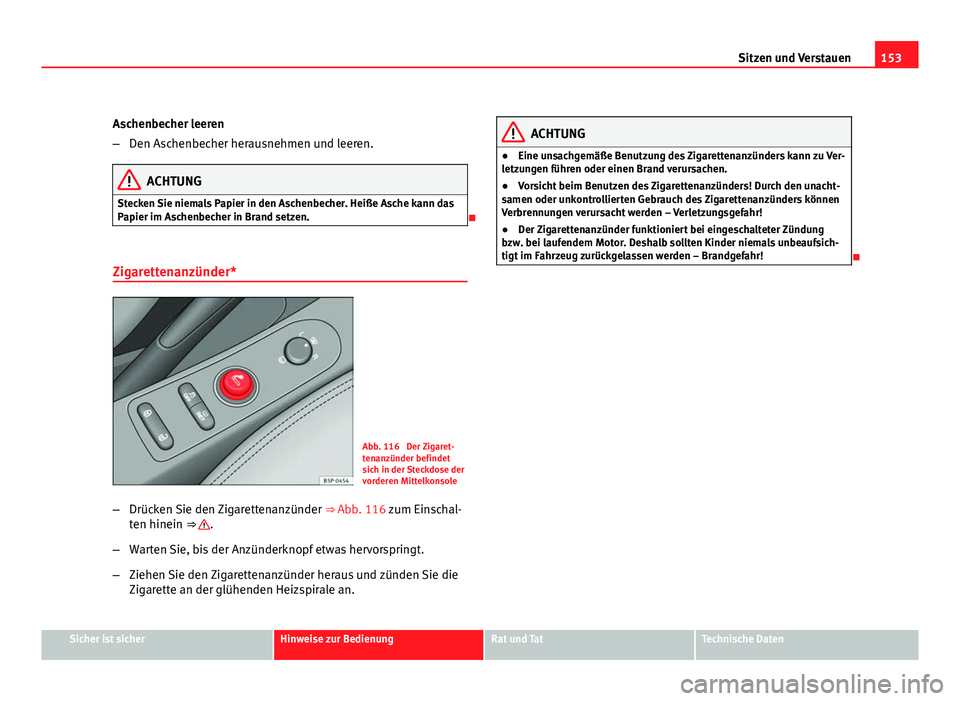 Seat Altea Freetrack 2012  Betriebsanleitung (in German) 153
Sitzen und Verstauen
Aschenbecher leeren
– Den Aschenbecher herausnehmen und leeren.
ACHTUNG
Stecken Sie niemals Papier in den Aschenbecher. Heiße Asche kann das
Papier im Aschenbecher in Brand