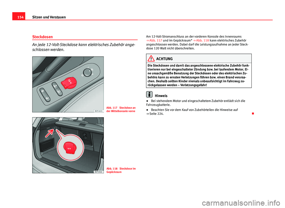 Seat Altea Freetrack 2012  Betriebsanleitung (in German) 154Sitzen und Verstauen
Steckdosen
An jede 12-Volt-Steckdose kann elektrisches Zubehör ange-
schlossen werden.
Abb. 117  Steckdose an
der Mittelkonsole vorne
Abb. 118  Steckdose im
Gepäckraum Am 12-