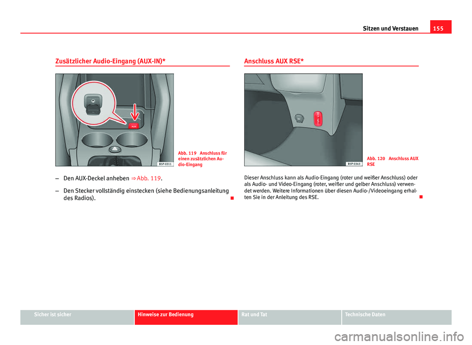 Seat Altea Freetrack 2012  Betriebsanleitung (in German) 155
Sitzen und Verstauen
Zusätzlicher Audio-Eingang (AUX-IN)*
Abb. 119  Anschluss für
einen zusätzlichen Au-
dio-Eingang
– Den AUX-Deckel anheben  ⇒ Abb. 119.
– Den Stecker vollständig ein