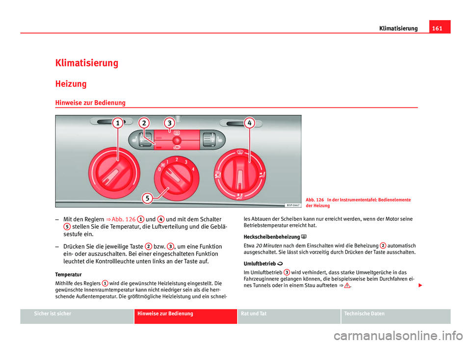 Seat Altea Freetrack 2012 Betriebsanleitung (in German) 161
Klimatisierung
Klimatisierung HeizungHinweise zur Bedienung
Abb. 126 In der Instrumententafel: Bedienelemente
der Heizung
– Mit den Reglern ⇒ Abb. 126 1
und 4 und mit dem Schalter
5 stell Seat Altea Freetrack 2012 Betriebsanleitung (in German) 161
Klimatisierung
Klimatisierung HeizungHinweise zur Bedienung
Abb. 126 In der Instrumententafel: Bedienelemente
der Heizung
– Mit den Reglern ⇒ Abb. 126 1
und 4 und mit dem Schalter
5 stell