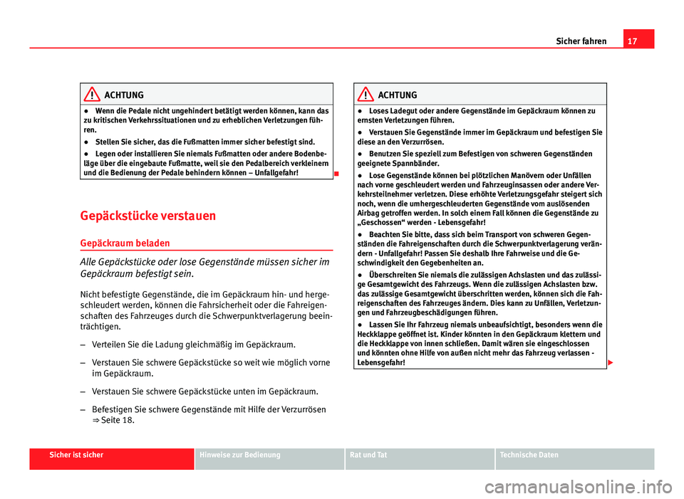 Seat Altea Freetrack 2012  Betriebsanleitung (in German) 17
Sicher fahren
ACHTUNG
● Wenn die Pedale nicht ungehindert betätigt werden können, kann das
zu kritischen Verkehrssituationen und zu erheblichen Verletzungen füh-
ren.
● Stellen Sie sicher, d
