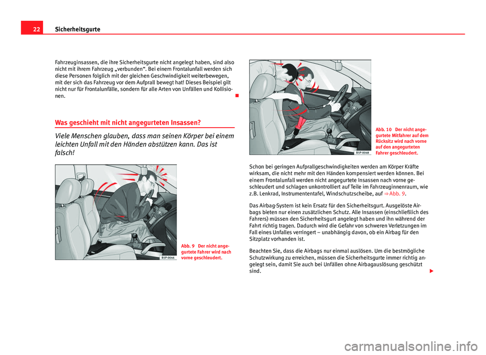 Seat Altea Freetrack 2012  Betriebsanleitung (in German) 22Sicherheitsgurte
Fahrzeuginsassen, die ihre Sicherheitsgurte nicht angelegt haben, sind also
nicht mit ihrem Fahrzeug „verbunden“. Bei einem Frontalunfall werden sich
diese Personen folglich mit