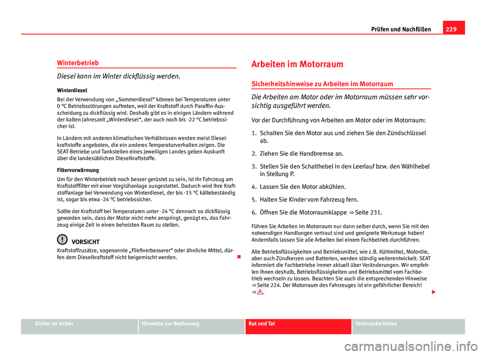 Seat Altea Freetrack 2012 Betriebsanleitung (in German) 229
Prüfen und Nachfüllen
Winterbetrieb
Diesel kann im Winter dickflüssig werden.
Winterdiesel
Bei der Verwendung von „Sommerdiesel“ können bei Temperaturen unter
0 °C Betriebsstörungen auft Seat Altea Freetrack 2012 Betriebsanleitung (in German) 229
Prüfen und Nachfüllen
Winterbetrieb
Diesel kann im Winter dickflüssig werden.
Winterdiesel
Bei der Verwendung von „Sommerdiesel“ können bei Temperaturen unter
0 °C Betriebsstörungen auft