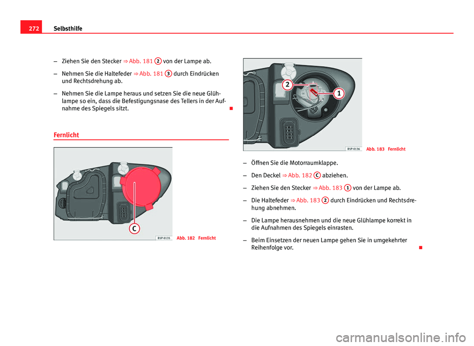 Seat Altea Freetrack 2012 Betriebsanleitung (in German) 272Selbsthilfe
–Ziehen Sie den Stecker ⇒ Abb. 181 2
von der Lampe ab.
– Nehmen Sie die Haltefeder ⇒ Abb. 181 3
durch Eindrücken
und Rechtsdrehung ab.
– Nehmen Sie die Lampe heraus u Seat Altea Freetrack 2012 Betriebsanleitung (in German) 272Selbsthilfe
–Ziehen Sie den Stecker ⇒ Abb. 181 2
von der Lampe ab.
– Nehmen Sie die Haltefeder ⇒ Abb. 181 3
durch Eindrücken
und Rechtsdrehung ab.
– Nehmen Sie die Lampe heraus u