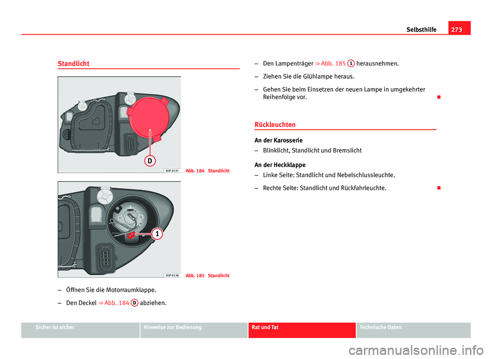 Seat Altea Freetrack 2012 Betriebsanleitung (in German) 273
Selbsthilfe
Standlicht
Abb. 184 Standlicht
Abb. 185 Standlicht
– Öffnen Sie die Motorraumklappe.
– Den Deckel ⇒ Abb. 184 D
abziehen. –
Den Lampenträger ⇒ Abb. 185 1
herausne Seat Altea Freetrack 2012 Betriebsanleitung (in German) 273
Selbsthilfe
Standlicht
Abb. 184 Standlicht
Abb. 185 Standlicht
– Öffnen Sie die Motorraumklappe.
– Den Deckel ⇒ Abb. 184 D
abziehen. –
Den Lampenträger ⇒ Abb. 185 1
herausne