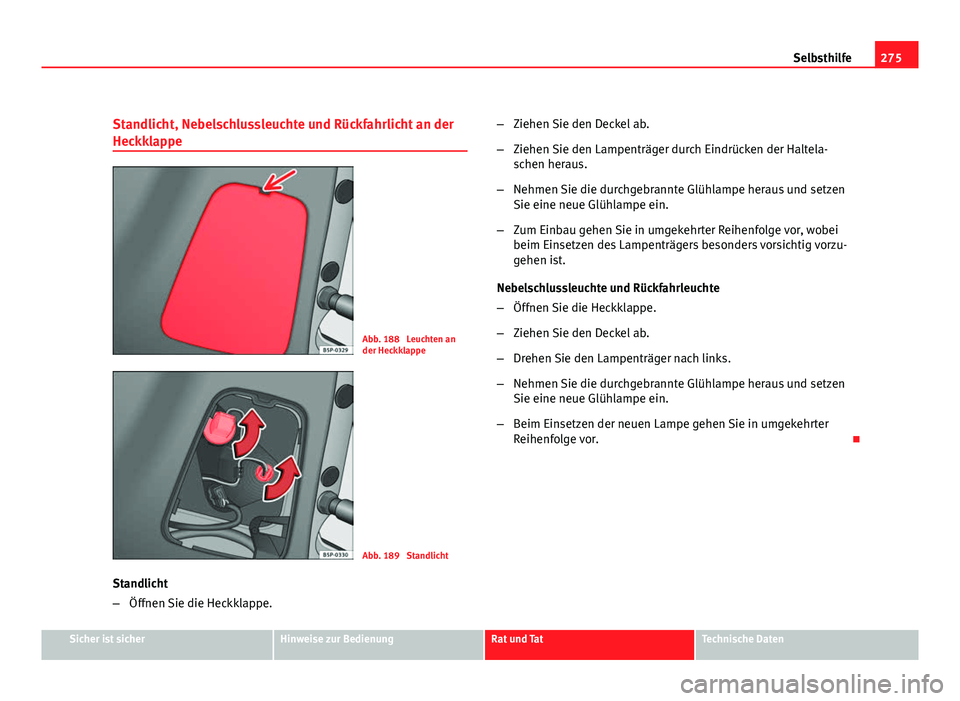 Seat Altea Freetrack 2012 Betriebsanleitung (in German) 275
Selbsthilfe
Standlicht, Nebelschlussleuchte und Rückfahrlicht an der
Heckklappe
Abb. 188 Leuchten an
der Heckklappe
Abb. 189 Standlicht
Standlicht
– Öffnen Sie die Heckklappe. –
Ziehen Sie Seat Altea Freetrack 2012 Betriebsanleitung (in German) 275
Selbsthilfe
Standlicht, Nebelschlussleuchte und Rückfahrlicht an der
Heckklappe
Abb. 188 Leuchten an
der Heckklappe
Abb. 189 Standlicht
Standlicht
– Öffnen Sie die Heckklappe. –
Ziehen Sie