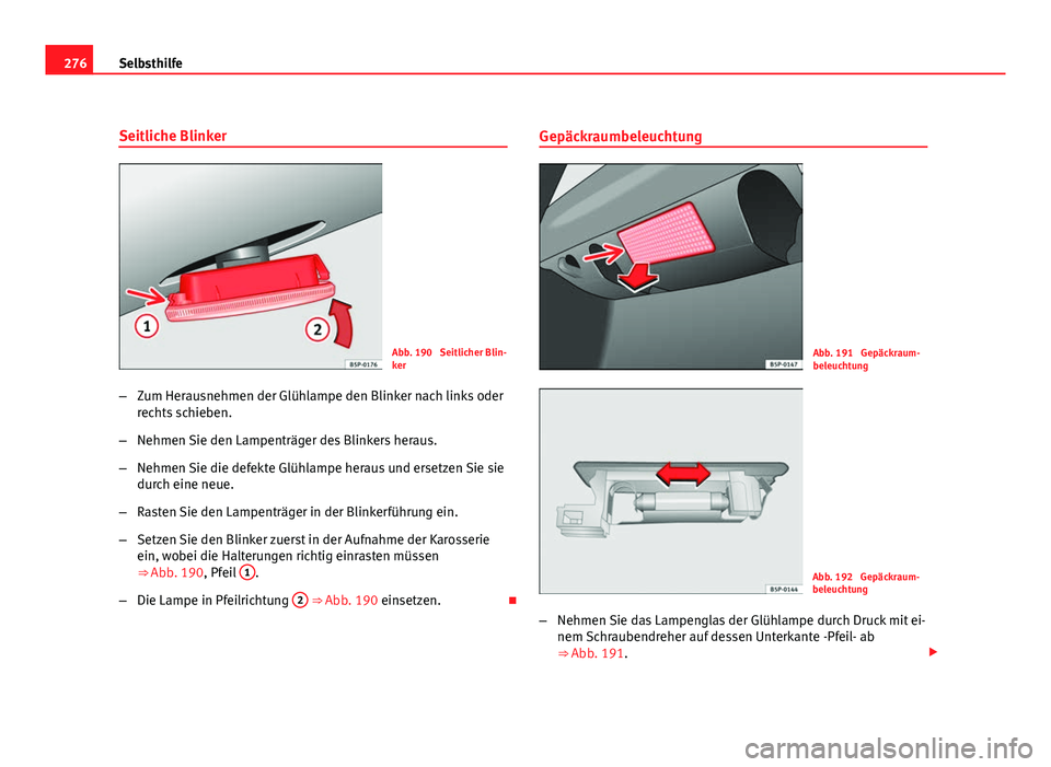 Seat Altea Freetrack 2012 Betriebsanleitung (in German) 276Selbsthilfe
Seitliche Blinker
Abb. 190 Seitlicher Blin-
ker
– Zum Herausnehmen der Glühlampe den Blinker nach links oder
rechts schieben.
– Nehmen Sie den Lampenträger des Blinkers heraus.
Seat Altea Freetrack 2012 Betriebsanleitung (in German) 276Selbsthilfe
Seitliche Blinker
Abb. 190 Seitlicher Blin-
ker
– Zum Herausnehmen der Glühlampe den Blinker nach links oder
rechts schieben.
– Nehmen Sie den Lampenträger des Blinkers heraus.