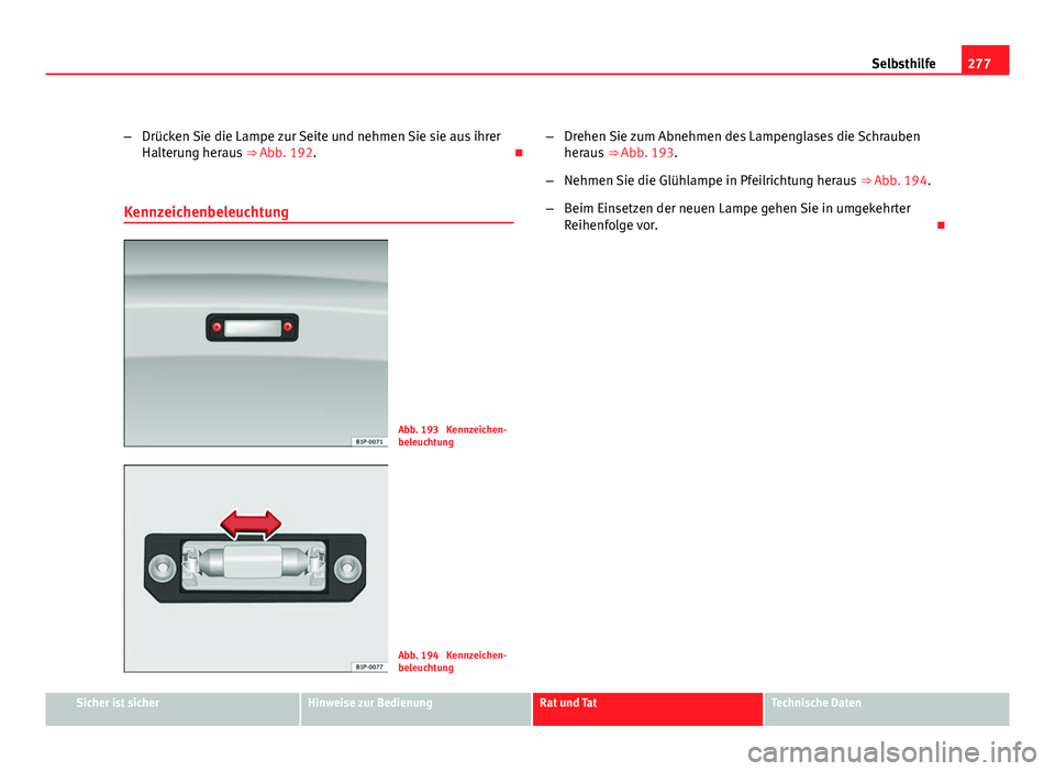Seat Altea Freetrack 2012 Betriebsanleitung (in German) 277
Selbsthilfe
– Drücken Sie die Lampe zur Seite und nehmen Sie sie aus ihrer
Halterung heraus ⇒ Abb. 192.
Kennzeichenbeleuchtung
Abb. 193 Kennzeichen-
beleuchtung
Abb. 194 Kennzeichen- Seat Altea Freetrack 2012 Betriebsanleitung (in German) 277
Selbsthilfe
– Drücken Sie die Lampe zur Seite und nehmen Sie sie aus ihrer
Halterung heraus ⇒ Abb. 192.
Kennzeichenbeleuchtung
Abb. 193 Kennzeichen-
beleuchtung
Abb. 194 Kennzeichen-