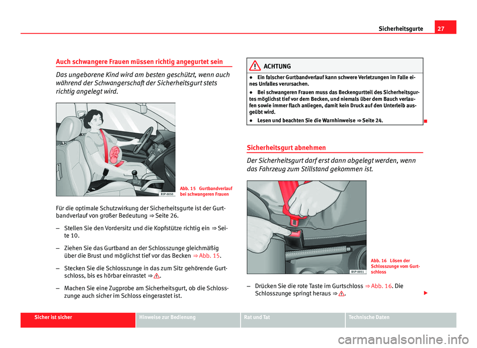 Seat Altea Freetrack 2012  Betriebsanleitung (in German) 27
Sicherheitsgurte
Auch schwangere Frauen müssen richtig angegurtet sein
Das ungeborene Kind wird am besten geschützt, wenn auch
während der Schwangerschaft der Sicherheitsgurt stets
richtig angel