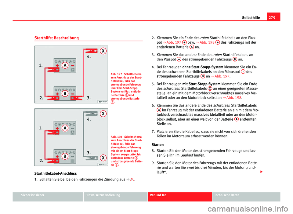 Seat Altea Freetrack 2012 Betriebsanleitung (in German) 279
Selbsthilfe
Starthilfe: Beschreibung
Abb. 197 Schaltschema
zum Anschluss der Start-
hilfekabel, falls das
stromgebende Fahrzeug
über kein Start-Stopp-
System verfügt: entlade-
ne Batterie A
u Seat Altea Freetrack 2012 Betriebsanleitung (in German) 279
Selbsthilfe
Starthilfe: Beschreibung
Abb. 197 Schaltschema
zum Anschluss der Start-
hilfekabel, falls das
stromgebende Fahrzeug
über kein Start-Stopp-
System verfügt: entlade-
ne Batterie A
u