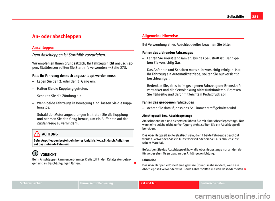 Seat Altea Freetrack 2012 Betriebsanleitung (in German) 281
Selbsthilfe
An- oder abschleppen
Anschleppen
Dem Anschleppen ist Starthilfe vorzuziehen. Wir empfehlen Ihnen grundsätzlich, Ihr Fahrzeug nicht anzuschlep-
pen. Stattdessen sollten Sie Starthilfe Seat Altea Freetrack 2012 Betriebsanleitung (in German) 281
Selbsthilfe
An- oder abschleppen
Anschleppen
Dem Anschleppen ist Starthilfe vorzuziehen. Wir empfehlen Ihnen grundsätzlich, Ihr Fahrzeug nicht anzuschlep-
pen. Stattdessen sollten Sie Starthilfe