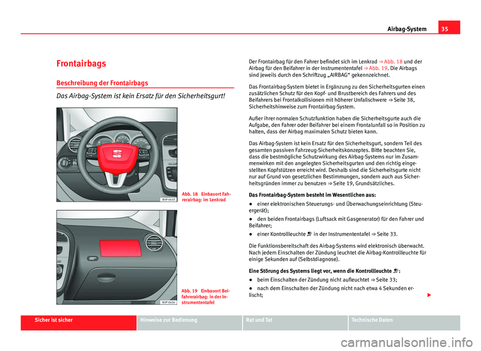 Seat Altea Freetrack 2012  Betriebsanleitung (in German) 35
Airbag-System
Frontairbags
Beschreibung der Frontairbags
Das Airbag-System ist kein Ersatz für den Sicherheitsgurt!
Abb. 18  Einbauort Fah-
rerairbag: im Lenkrad
Abb. 19  Einbauort Bei-
fahrerairb