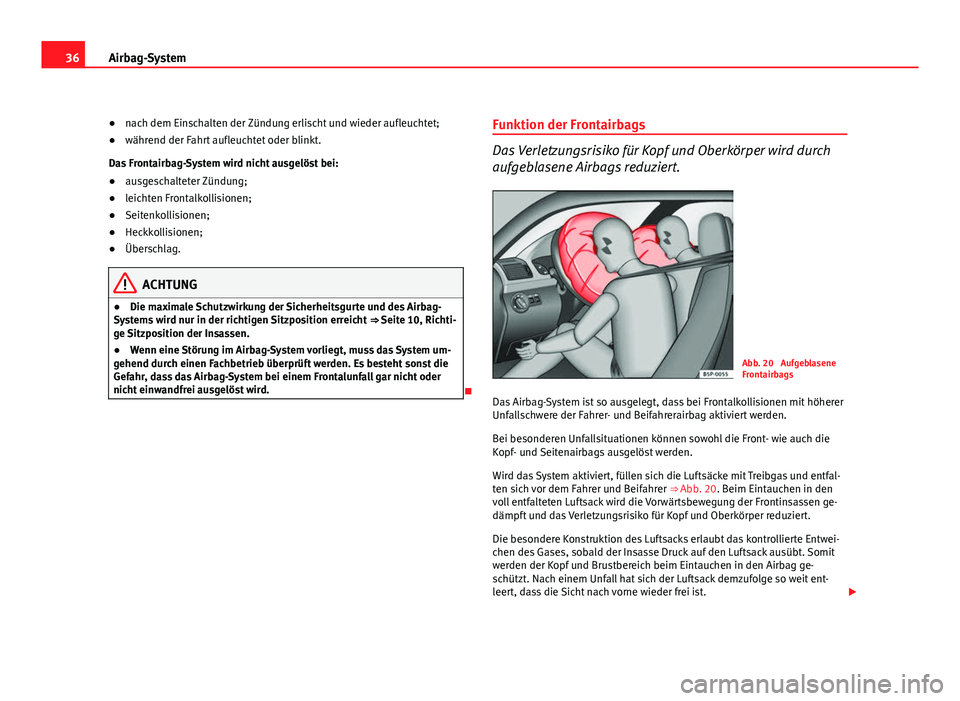 Seat Altea Freetrack 2012  Betriebsanleitung (in German) 36Airbag-System
●nach dem Einschalten der Zündung erlischt und wieder aufleuchtet;
● während der Fahrt aufleuchtet oder blinkt.
Das Frontairbag-System wird nicht ausgelöst bei:
● ausgeschalte