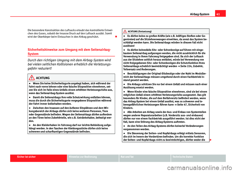 Seat Altea Freetrack 2012  Betriebsanleitung (in German) 41
Airbag-System
Die besondere Konstruktion des Luftsacks erlaubt das kontrollierte Entwei-
chen des Gases, sobald der Insasse Druck auf den Luftsack ausübt. Somit
wird der Oberkörper beim Eintauche