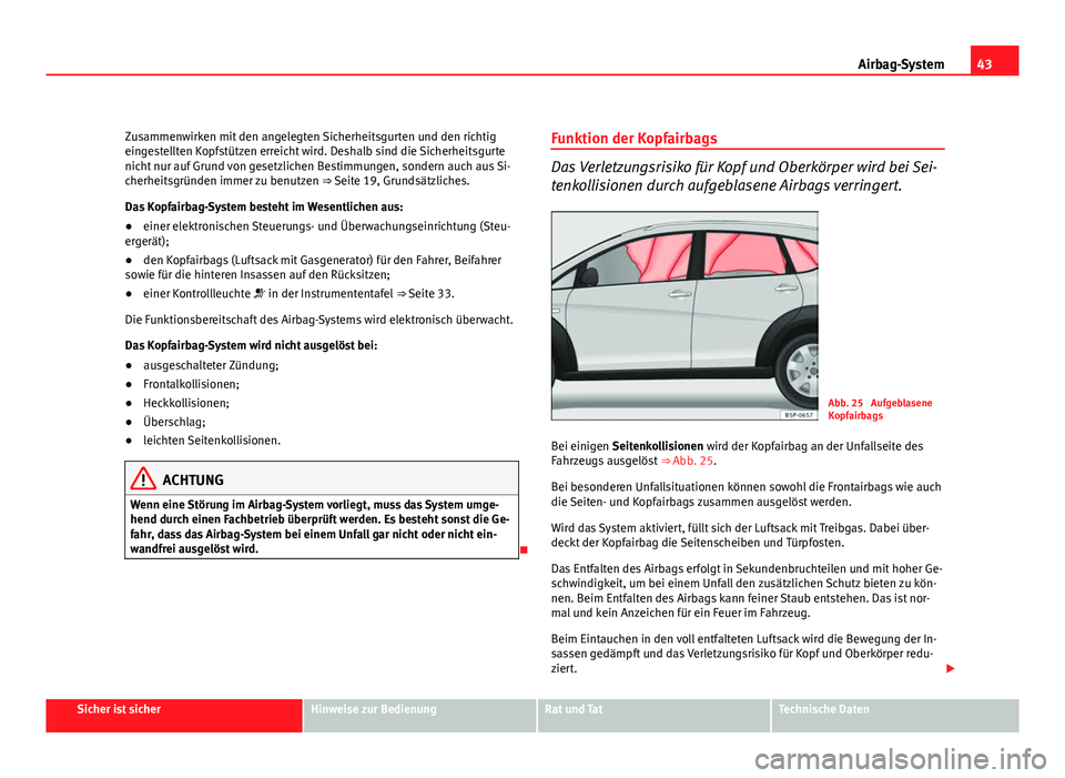 Seat Altea Freetrack 2012  Betriebsanleitung (in German) 43
Airbag-System
Zusammenwirken mit den angelegten Sicherheitsgurten und den richtig
eingestellten Kopfstützen erreicht wird. Deshalb sind die Sicherheitsgurte
nicht nur auf Grund von gesetzlichen Be