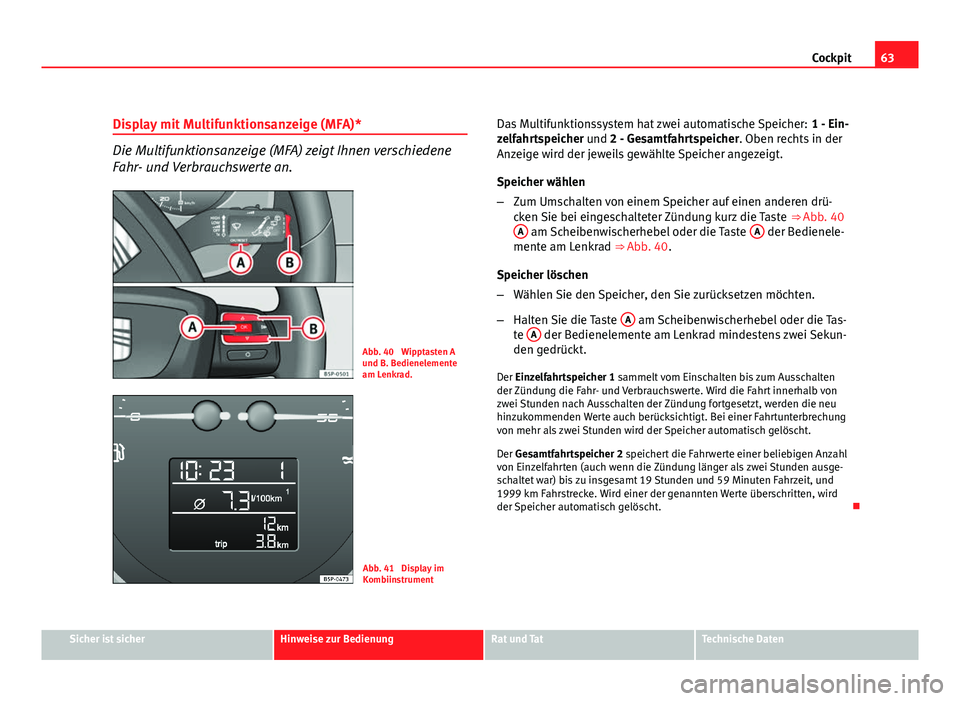 Seat Altea Freetrack 2012 Betriebsanleitung (in German) 63
Cockpit
Display mit Multifunktionsanzeige (MFA)*
Die Multifunktionsanzeige (MFA) zeigt Ihnen verschiedene
Fahr- und Verbrauchswerte an.
Abb. 40 Wipptasten A
und B. Bedienelemente
am Lenkrad.
Abb. Seat Altea Freetrack 2012 Betriebsanleitung (in German) 63
Cockpit
Display mit Multifunktionsanzeige (MFA)*
Die Multifunktionsanzeige (MFA) zeigt Ihnen verschiedene
Fahr- und Verbrauchswerte an.
Abb. 40 Wipptasten A
und B. Bedienelemente
am Lenkrad.
Abb.