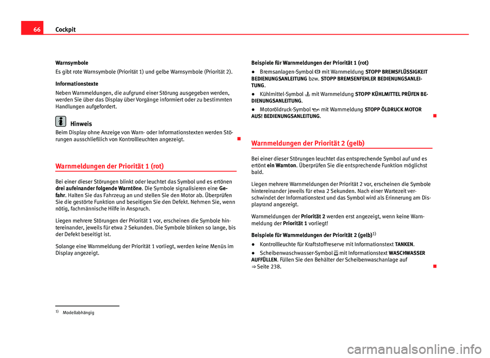 Seat Altea Freetrack 2012 Betriebsanleitung (in German) 66Cockpit
Warnsymbole
Es gibt rote Warnsymbole (Priorität 1) und gelbe Warnsymbole (Priorität 2).
Informationstexte
Neben Warnmeldungen, die aufgrund einer Störung ausgegeben werden,
werden Sie üb Seat Altea Freetrack 2012 Betriebsanleitung (in German) 66Cockpit
Warnsymbole
Es gibt rote Warnsymbole (Priorität 1) und gelbe Warnsymbole (Priorität 2).
Informationstexte
Neben Warnmeldungen, die aufgrund einer Störung ausgegeben werden,
werden Sie üb