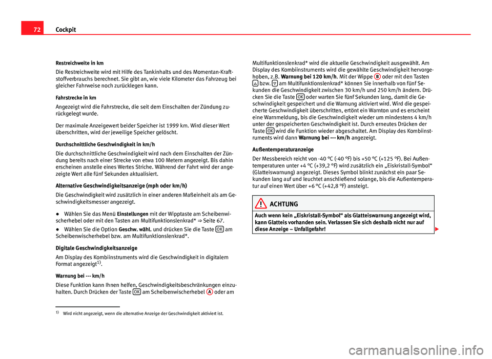 Seat Altea Freetrack 2012  Betriebsanleitung (in German) 72Cockpit
Restreichweite in km
Die Restreichweite wird mit Hilfe des Tankinhalts und des Momentan-Kraft-
stoffverbrauchs berechnet. Sie gibt an, wie viele Kilometer das Fahrzeug bei
gleicher Fahrweise