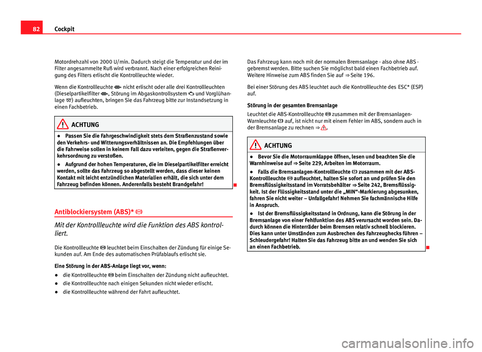 Seat Altea Freetrack 2012  Betriebsanleitung (in German) 82Cockpit
Motordrehzahl von 2000 U/min. Dadurch steigt die Temperatur und der im
Filter angesammelte Ruß wird verbrannt. Nach einer erfolgreichen Reini-
gung des Filters erlischt die Kontrollleuchte 