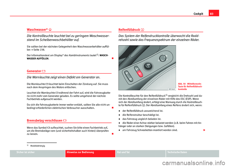 Seat Altea Freetrack 2012  Betriebsanleitung (in German) 83
Cockpit
Waschwasser* 
Die Kontrollleuchte leuchtet bei zu geringem Waschwasser-
stand im Scheibenwaschbehälter auf.
Sie sollten bei der nächsten Gelegenheit den Waschwasserbehälter auffül-
l