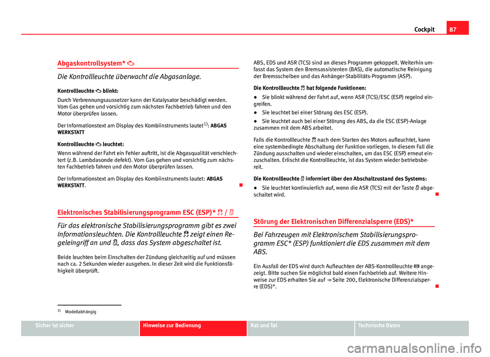Seat Altea Freetrack 2012 Betriebsanleitung (in German) 87
Cockpit
Abgaskontrollsystem*
Die Kontrollleuchte überwacht die Abgasanlage.
Kontrollleuchte blinkt:
Durch Verbrennungsaussetzer kann der Katalysator beschädigt werden.
Vom Gas gehen und Seat Altea Freetrack 2012 Betriebsanleitung (in German) 87
Cockpit
Abgaskontrollsystem*
Die Kontrollleuchte überwacht die Abgasanlage.
Kontrollleuchte blinkt:
Durch Verbrennungsaussetzer kann der Katalysator beschädigt werden.
Vom Gas gehen und