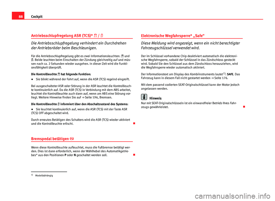 Seat Altea Freetrack 2012  Betriebsanleitung (in German) 88Cockpit
Antriebsschlupfregelung ASR (TCS)*  / 
Die Antriebsschlupfregelung verhindert ein Durchdrehen
der Antriebsräder beim Beschleunigen.
Für die Antriebsschlupfregelung gibt es zwei Infor