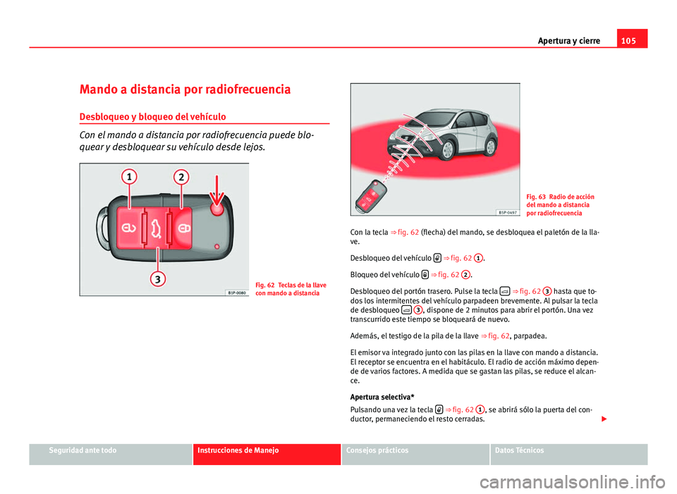 Seat Altea Freetrack 2012 Manual del propietario (in Spanish) 105
Apertura y cierre
Mando a distancia por radiofrecuencia
Desbloqueo y bloqueo del vehículo
Con el mando a distancia por radiofrecuencia puede blo-
quear y desbloquear su vehículo desde lejos.
Fig Seat Altea Freetrack 2012 Manual del propietario (in Spanish) 105
Apertura y cierre
Mando a distancia por radiofrecuencia
Desbloqueo y bloqueo del vehículo
Con el mando a distancia por radiofrecuencia puede blo-
quear y desbloquear su vehículo desde lejos.
Fig