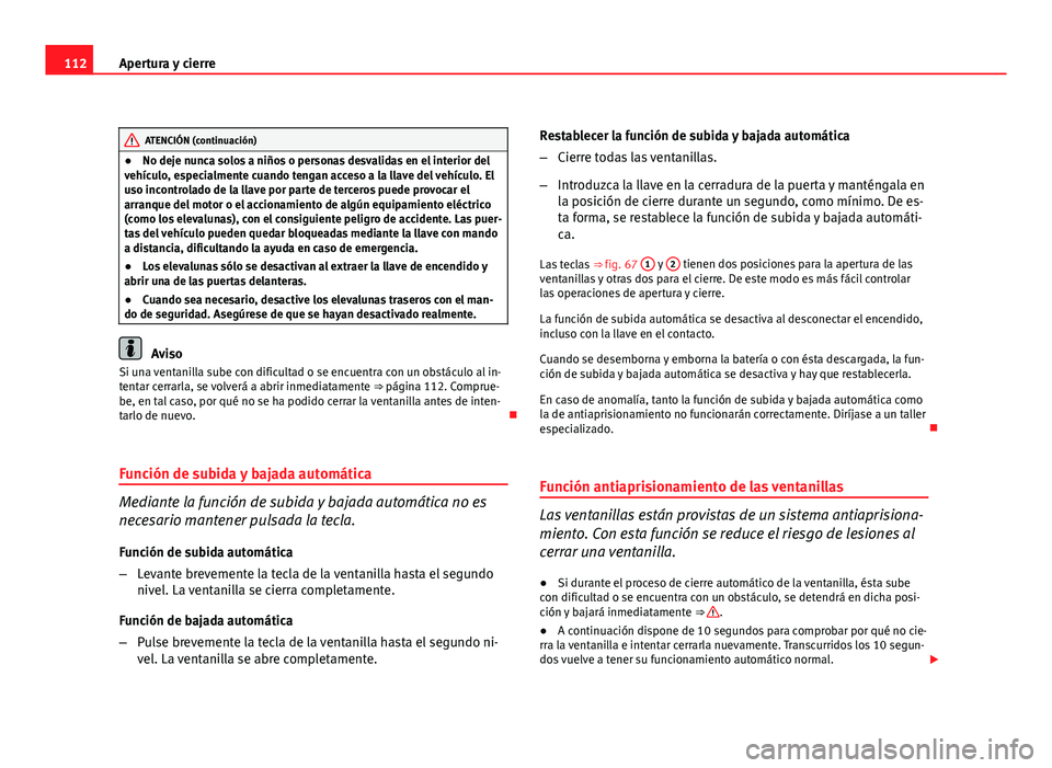 Seat Altea Freetrack 2012  Manual del propietario (in Spanish) 112Apertura y cierre
ATENCIÓN (continuación)
● No deje nunca solos a niños o personas desvalidas en el interior del
vehículo, especialmente cuando tengan acceso a la llave del vehículo. El
uso 