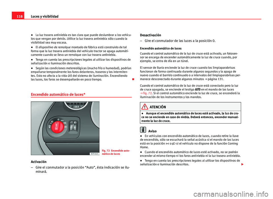 Seat Altea Freetrack 2012  Manual del propietario (in Spanish) 118Luces y visibilidad
● La luz trasera antiniebla es tan clara que puede deslumbrar a los vehícu-
los que vengan por detrás. Utilice la luz trasera antiniebla sólo cuando la
visibilidad sea muy 