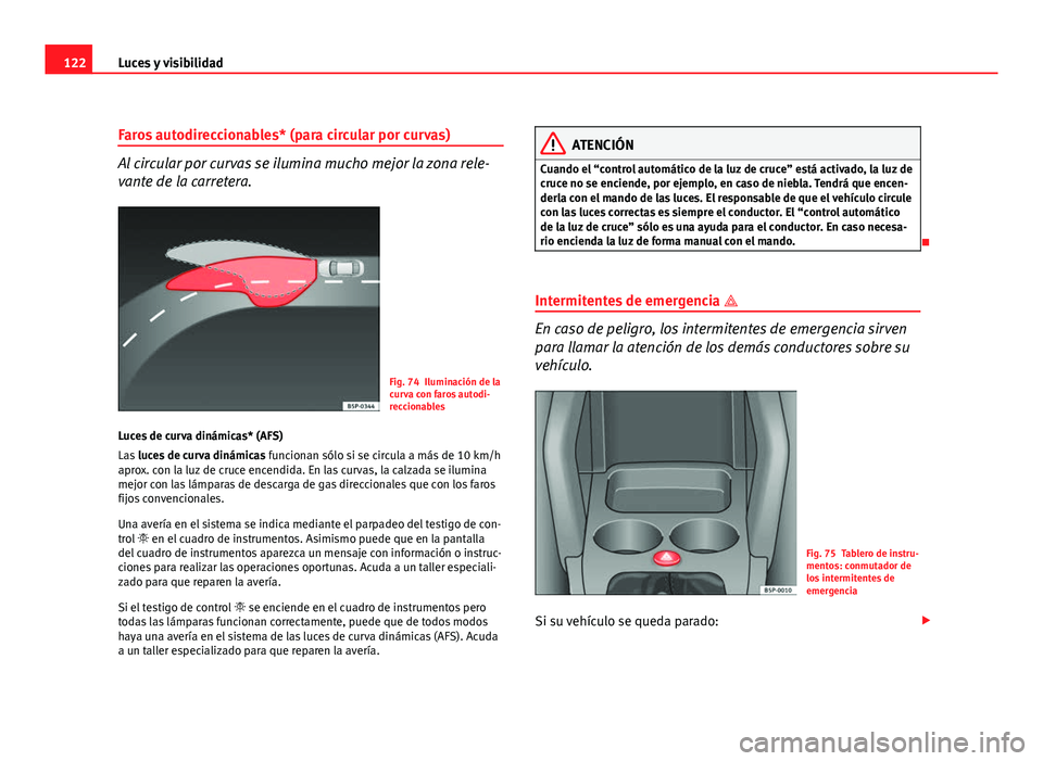 Seat Altea Freetrack 2012 Manual del propietario (in Spanish) 122Luces y visibilidad
Faros autodireccionables* (para circular por curvas)
Al circular por curvas se ilumina mucho mejor la zona rele-
vante de la carretera.
Fig. 74 Iluminación de la
curva con faro Seat Altea Freetrack 2012 Manual del propietario (in Spanish) 122Luces y visibilidad
Faros autodireccionables* (para circular por curvas)
Al circular por curvas se ilumina mucho mejor la zona rele-
vante de la carretera.
Fig. 74 Iluminación de la
curva con faro