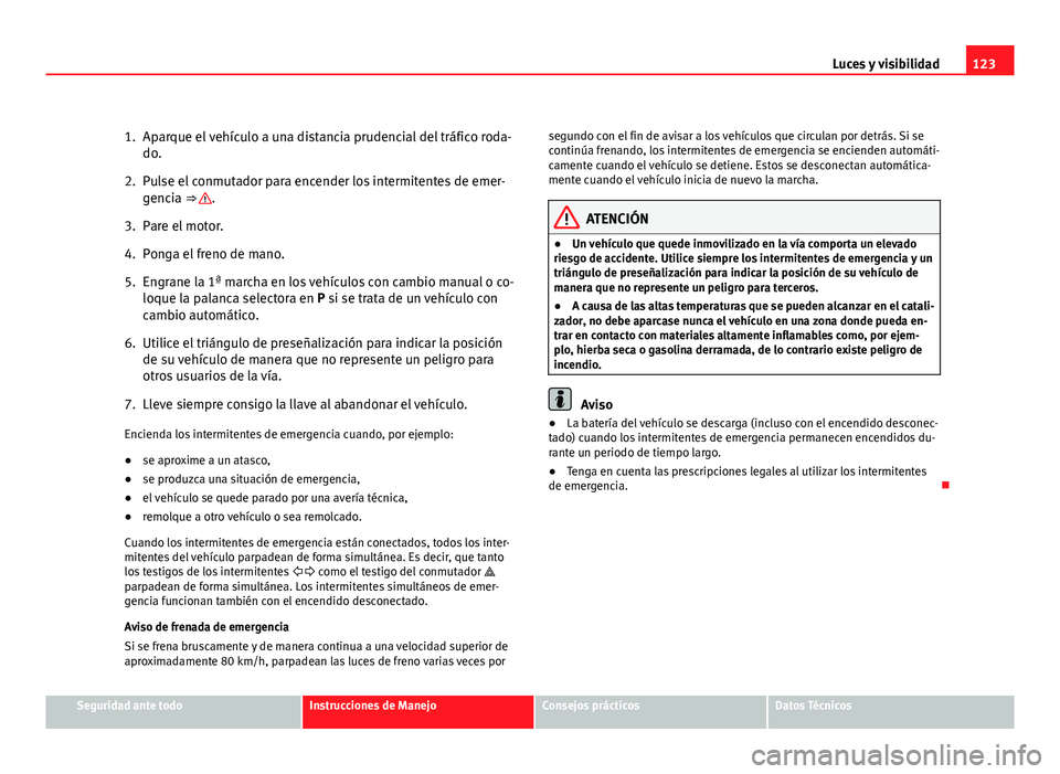 Seat Altea Freetrack 2012 Manual del propietario (in Spanish) 123
Luces y visibilidad
1. Aparque el vehículo a una distancia prudencial del tráfico roda- do.
2. Pulse el conmutador para encender los intermitentes de emer- gencia ⇒
.
3. Pare el motor.
4. P Seat Altea Freetrack 2012 Manual del propietario (in Spanish) 123
Luces y visibilidad
1. Aparque el vehículo a una distancia prudencial del tráfico roda- do.
2. Pulse el conmutador para encender los intermitentes de emer- gencia ⇒
.
3. Pare el motor.
4. P