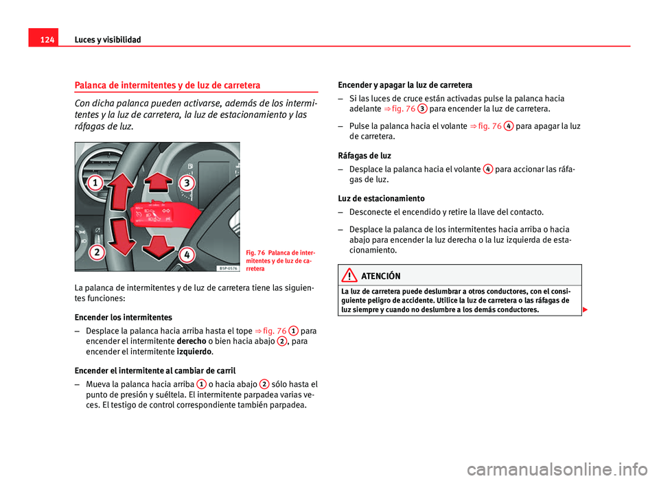 Seat Altea Freetrack 2012 Manual del propietario (in Spanish) 124Luces y visibilidad
Palanca de intermitentes y de luz de carretera
Con dicha palanca pueden activarse, además de los intermi-
tentes y la luz de carretera, la luz de estacionamiento y las
ráfagas Seat Altea Freetrack 2012 Manual del propietario (in Spanish) 124Luces y visibilidad
Palanca de intermitentes y de luz de carretera
Con dicha palanca pueden activarse, además de los intermi-
tentes y la luz de carretera, la luz de estacionamiento y las
ráfagas