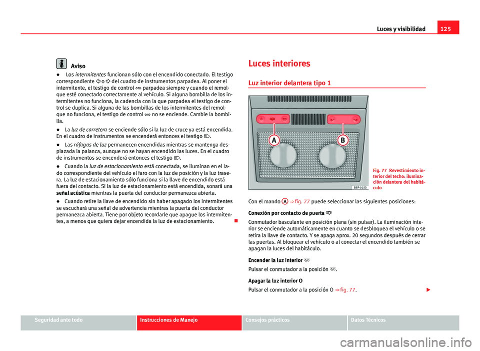 Seat Altea Freetrack 2012 Manual del propietario (in Spanish) 125
Luces y visibilidad
Aviso
● Los intermitentes funcionan sólo con el encendido conectado. El testigo
correspondiente o del cuadro de instrumentos parpadea. Al poner el
intermitente, el Seat Altea Freetrack 2012 Manual del propietario (in Spanish) 125
Luces y visibilidad
Aviso
● Los intermitentes funcionan sólo con el encendido conectado. El testigo
correspondiente o del cuadro de instrumentos parpadea. Al poner el
intermitente, el