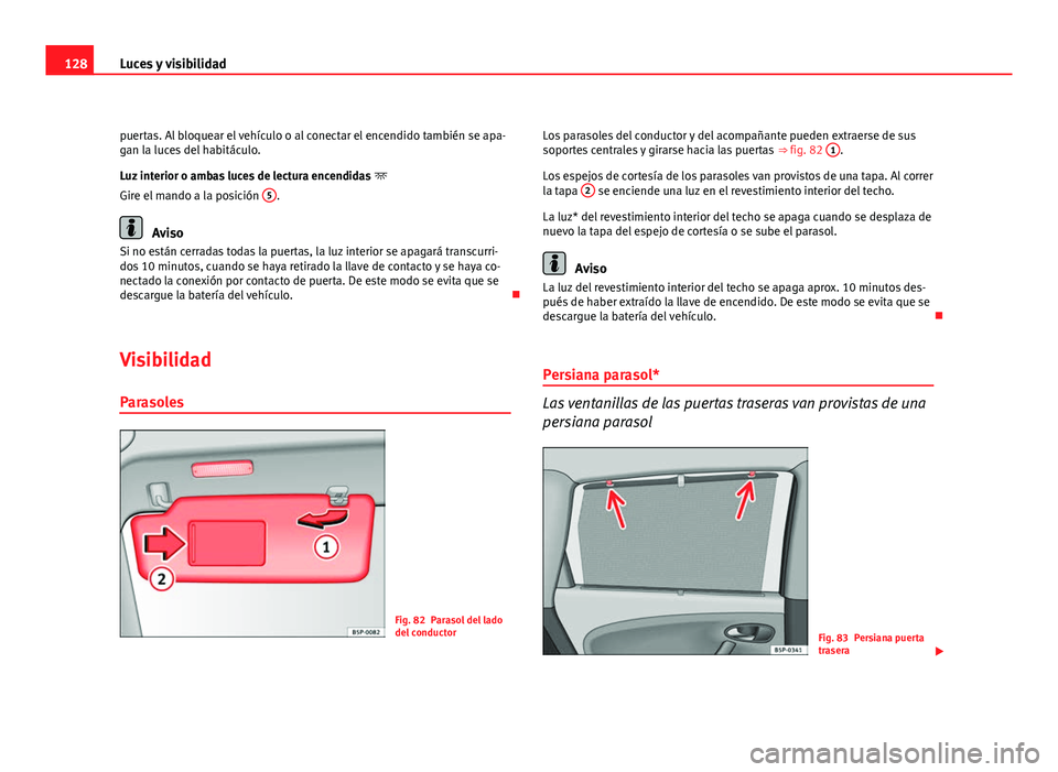 Seat Altea Freetrack 2012 Manual del propietario (in Spanish) 128Luces y visibilidad
puertas. Al bloquear el vehículo o al conectar el encendido también se apa-
gan la luces del habitáculo.
Luz interior o ambas luces de lectura encendidas
Gire el mando a Seat Altea Freetrack 2012 Manual del propietario (in Spanish) 128Luces y visibilidad
puertas. Al bloquear el vehículo o al conectar el encendido también se apa-
gan la luces del habitáculo.
Luz interior o ambas luces de lectura encendidas
Gire el mando a