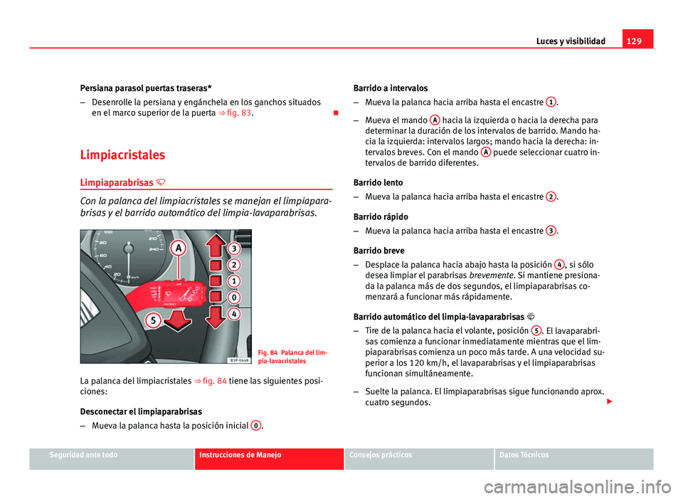 Seat Altea Freetrack 2012 Manual del propietario (in Spanish) 129
Luces y visibilidad
Persiana parasol puertas traseras*
– Desenrolle la persiana y engánchela en los ganchos situados
en el marco superior de la puerta ⇒ fig. 83.
Limpiacristales Limpiap Seat Altea Freetrack 2012 Manual del propietario (in Spanish) 129
Luces y visibilidad
Persiana parasol puertas traseras*
– Desenrolle la persiana y engánchela en los ganchos situados
en el marco superior de la puerta ⇒ fig. 83.
Limpiacristales Limpiap